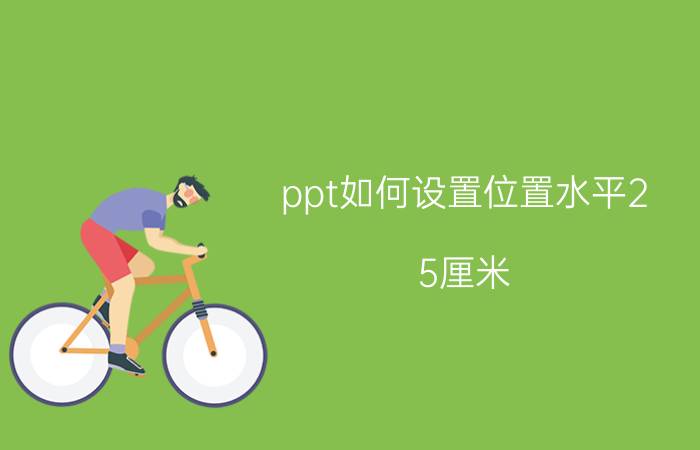 ppt如何设置位置水平2.5厘米 ppt位置设置？